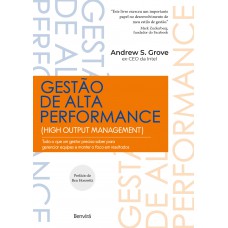 Gestão De Alta Performance: Tudo O Que Um Gestor Precisa Saber Para Gerenciar Equipes E Manter O Foco Em Resultados