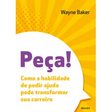 Peça!: Como A Habilidade De Pedir Ajuda Pode Transformar Sua Carreira