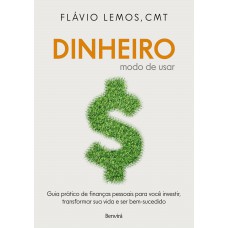 Dinheiro - Modo De Usar: Guia Prático De Finanças Pessoais Para Você Investir, Transformar Sua Vida E Ser Bem-sucedido