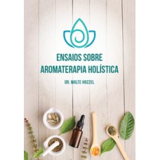 Ensaios Sobre Aromaterapia Holística