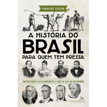 A História Do Brasil Para Quem Tem Pressa: Dos Bastidores Do Descobrimento à Crise De 2015 Em 200 Páginas!