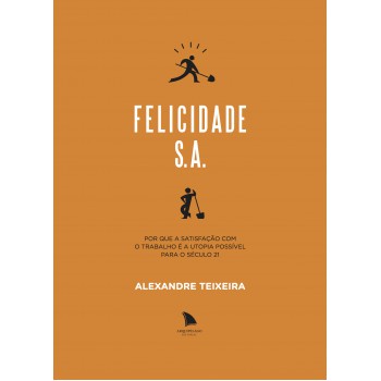 Elicidade S.a.: Por Que A Satisfação Com O Trabalho é A Utopia Possível Para O Século 21