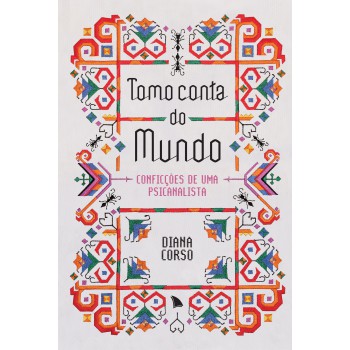 Tomo Conta Do Mundo: Conficções De Uma Psicanalista