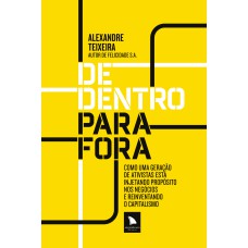 De Dentro Para Fora: Como Uma Geração De Ativistas Está Injetando Propósito Nos Negócios E Reinventando O Capitalismo
