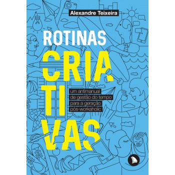 Rotinas Criativas: Um Antimanual De Gestão Do Tempo Para A Geração Pós-workaholic