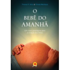 O Bebê Do Amanhã: Um Novo Paradigma Para A Criação Dos Filhos