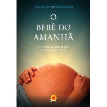 O Bebê Do Amanhã: Um Novo Paradigma Para A Criação Dos Filhos