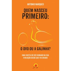 Quem Nasceu Primeiro: O Ovo Ou A Galinha?: Uma Faceta Do Ser Humano Na Sua Evolução Desde Que Foi Criado