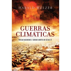 Guerras Climáticas: Por Que Mataremos E Seremos Mortos No Século 21