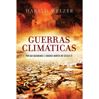 Guerras Climáticas: Por Que Mataremos E Seremos Mortos No Século 21