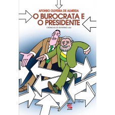 O Burocrata E O Presidente: Crônicas Do Governo Lula