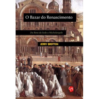 Bazar Do Renascimento, O: Da Rota Da Seda A Michelangelo