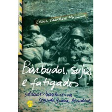 Barbudos, Sujos E Fatigados: Soldados Brasileiros Na Segunda Guerra Mundial