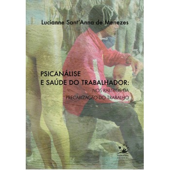 Psicanálise E Saúde Do Trabalhador: Nos Rastros Da Precarização Do Trabalho