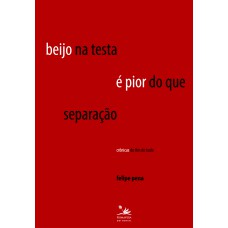 Beijo Na Testa é Pior Do Que Separação: Crônicas Do Fim De Tudo