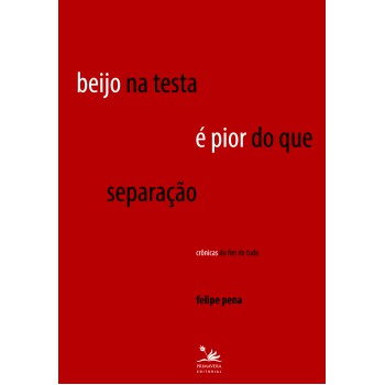 Beijo Na Testa é Pior Do Que Separação: Crônicas Do Fim De Tudo