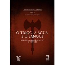 O Trigo, A água E O Sangue : As Raízes Estratégicas Do Ocidente