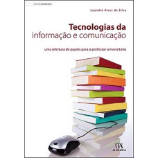 Tecnologias Da Informação E Comunicação: Uma Releitura De Papéis Para O Professor Universitário