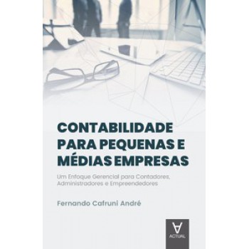 Contabilidade Para Pequenas E Médias Empresas: Um Enfoque Gerencial Para Contadores, Administradores E Empreendedores