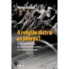 A Religião Distrai Os Pobres?: O Voto Econômico De Joelhos Para A Moral E Os Bons Costumes