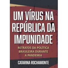 Um Vírus Na República Da Impunidade: Retratos Da Política Brasileira Durante A Pandemia