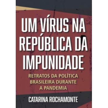 Um Vírus Na República Da Impunidade: Retratos Da Política Brasileira Durante A Pandemia