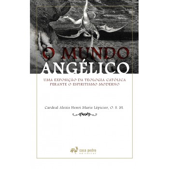 O Mundo Angélico: Uma Exposição Da Teologia Católica Perante O Espiritismo Moderno