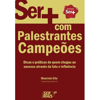 Ser + Com Palestrantes Campeões: Dicas E Práticas De Quem Chegou Ao Sucesso Através Da Fala E Influência