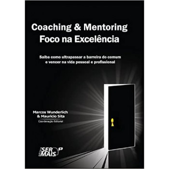 Coaching & Mentoring - Foco Na Excelência: Saiba Como Ultrapassar A Barreira Do Comum E Vencer Na Vida Pessoal E Profissional