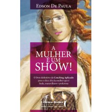 A Mulher é Um Show!: O Livro Definitivo De Coaching Aplicado Para O Dia A Dia Da Mulher Que é Linda, Maravilhosa E Poderosa