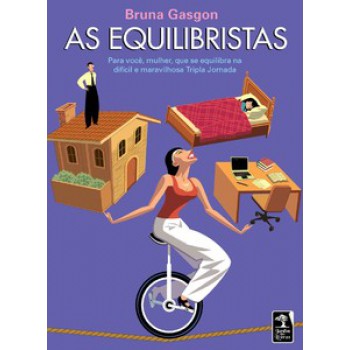 As Equilibristas: Para Você, Mulher, Que Se Equilibra Na Diícil E Maravilhosa Tripla Jornada