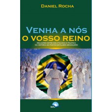 Venha A N-s O Vosso Reino: Relações Entre Escatologia E Política Na Hist-ria Do Pentecostalismo Brasileiro