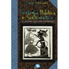 Teologia Bíblica E Sistemática: O Ultimato Da Práxis Protestante