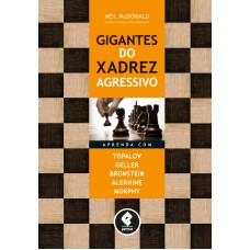 Gigantes Do Xadrez Agressivo: Aprenda Com Topalov, Geller, Bronstein, Alekhine & Morphy