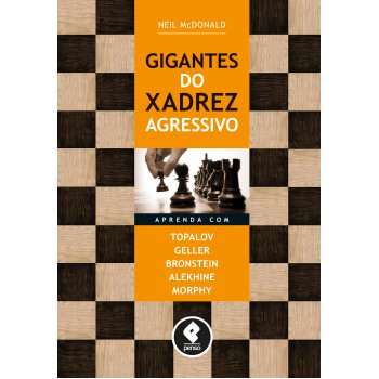 Gigantes Do Xadrez Agressivo: Aprenda Com Topalov, Geller, Bronstein, Alekhine & Morphy