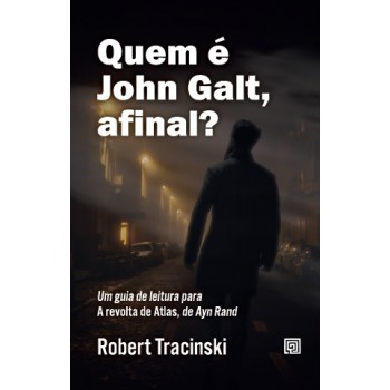 Quem é John Galt, Ainal?: Um Guia De Leitura Para A Revolta De Atlas, De Ayn Rand