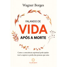 Falando De Vida Após A Morte: Como A Consciência Espiritual Pode Ajudar Você A Superar A Perda Das Pessoas Que Ama