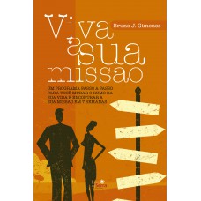 Viva A Sua Missão: Um Programa Passo A Passo Para Você Mudar O Rumo Da Sua Vida E Encontrar A Sua Missão Em 7 Semanas