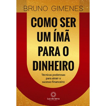 Como Ser Um ímã Para O Dinheiro: Técnicas Poderosas Para Atrair O Sucesso Financeiro