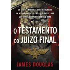 O Testamento Do Juízo Final: Um Cientista Nazista Há Muito Desaparecido, Um Misterioso Artefato Tibetano De Imenso Poder, Uma Corrida Desesperada Contra O Tempo