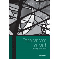 Trabalhar Com Foucault: Arqueologia De Uma Paixão