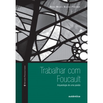 Trabalhar Com Foucault: Arqueologia De Uma Paixão