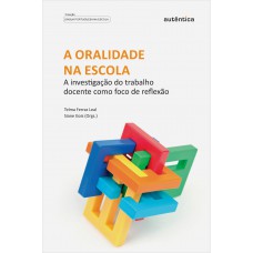 Oralidade Na Escola, A - A Investigação Do Trabalho Docente Como Foco De Reflexão