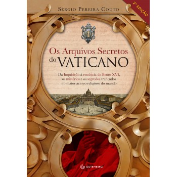 Os Arquivos Secretos Do Vaticano: Da Inquisição à Renúncia De Bento Xvi, Os Mistérios E Os Segredos Trancados No Maior Acervo Religioso Do Mundo