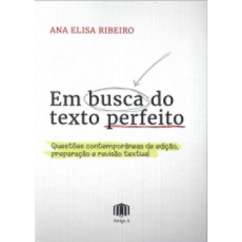 EM BUSCA DO TEXTO PERFEITO: QUESTÕES CONTEMPORÂNEAS DE EDIÇÃO, PREPARAÇÃO E REVISÃO TEXTUAL