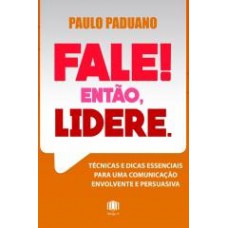 FALE! ENTÃO, LIDERE.: TÉCNICAS E DICAS ESSENCIAIS PARA UMA COMUNICAÇÃO ENVOLVENTE E PERSUASIVA