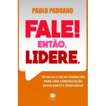 FALE! ENTÃO, LIDERE.: TÉCNICAS E DICAS ESSENCIAIS PARA UMA COMUNICAÇÃO ENVOLVENTE E PERSUASIVA