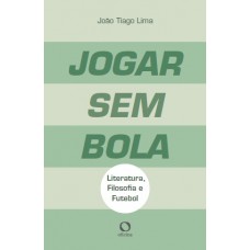 Jogar Sem Bola: Literatura Filosofia E Futebol