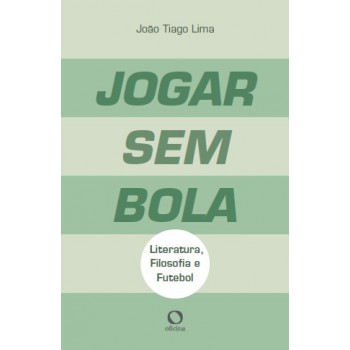 Jogar Sem Bola: Literatura Filosofia E Futebol