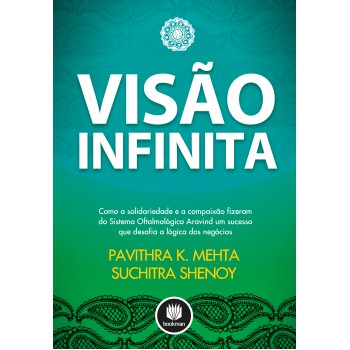 Visão Infinita: Como A Solidariedade E A Compaixão Fizeram Do Sistema Oftalmolófico Aravind Um Sucesso Que Desafia A Lógica Dos Negócios